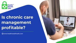 Is chronic care
management
proﬁtable?
www.healthwealthsafe.com
 