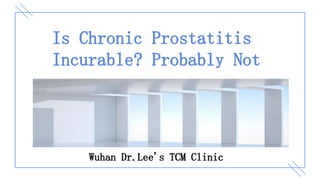Is Chronic Prostatitis
Incurable? Probably Not
Wuhan Dr.Lee's TCM Clinic
 