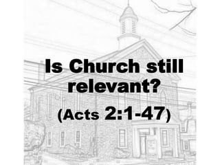 Is Church still
relevant?
(Acts 2:1-47)
 