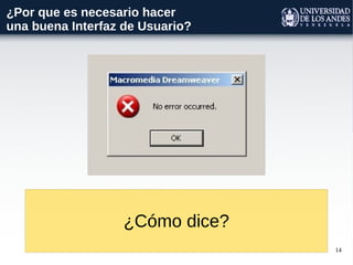 14
¿Por que es necesario hacer
una buena Interfaz de Usuario?
¿Cómo dice?
 
