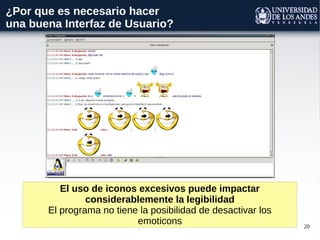 20
¿Por que es necesario hacer
una buena Interfaz de Usuario?
El uso de iconos excesivos puede impactar
considerablemente la legibilidad
El programa no tiene la posibilidad de desactivar los
emoticons
 