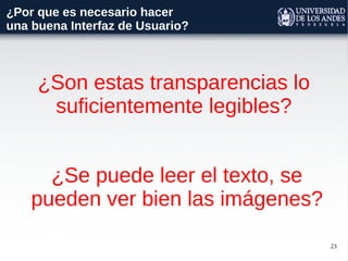23
¿Por que es necesario hacer
una buena Interfaz de Usuario?
¿Son estas transparencias lo
suficientemente legibles?
¿Se puede leer el texto, se
pueden ver bien las imágenes?
 