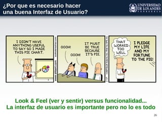 26
Look & Feel (ver y sentir) versus funcionalidad...
La interfaz de usuario es importante pero no lo es todo
¿Por que es necesario hacer
una buena Interfaz de Usuario?
 