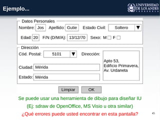 45
Ejemplo...
Se puede usar una herramienta de dibujo para diseñar IU
(Ej: sdraw de OpenOffice, MS Visio u otra similar)
¿Qué errores puede usted encontrar en esta pantalla?
 