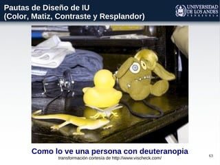 63
Como lo ve una persona con deuteranopia
transformación cortesía de http://www.vischeck.com/
Pautas de Diseño de IU
(Color, Matiz, Contraste y Resplandor)
 