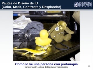 64
Como lo ve una persona con protanopia
transformación cortesía de http://www.vischeck.com/
Pautas de Diseño de IU
(Color, Matiz, Contraste y Resplandor)
 