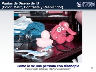 65
Como lo ve una persona con tritanopia
transformación cortesía de http://www.vischeck.com/
Pautas de Diseño de IU
(Color, Matiz, Contraste y Resplandor)
 