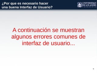 9
¿Por que es necesario hacer
una buena Interfaz de Usuario?
A continuación se muestran
algunos errores comunes de
interfaz de usuario...
 
