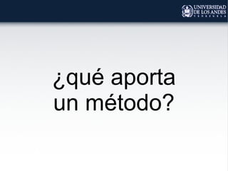 ¿qué aporta
un método?
 
