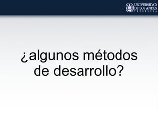 ¿algunos métodos
de desarrollo?
 