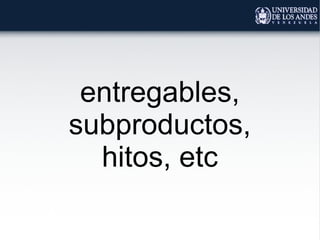 entregables,
subproductos,
hitos, etc
 