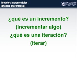 Modelos Incrementales
(Modelo Incremental)
¿qué es un incremento?
(incrementar algo)
¿qué es una iteración?
(iterar)
 