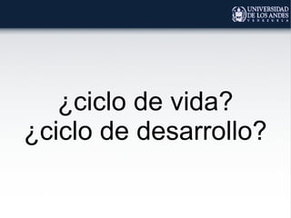 ¿ciclo de vida?
¿ciclo de desarrollo?
 