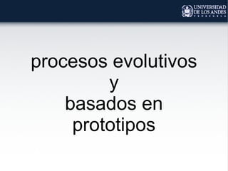procesos evolutivos
y
basados en
prototipos
 