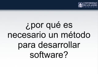 ¿por qué es
necesario un método
para desarrollar
software?
 