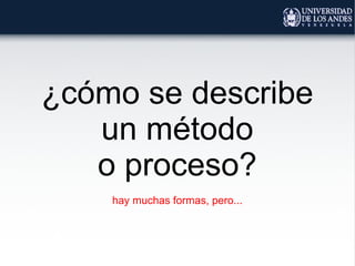 ¿cómo se describe
un método
o proceso?
hay muchas formas, pero...
 