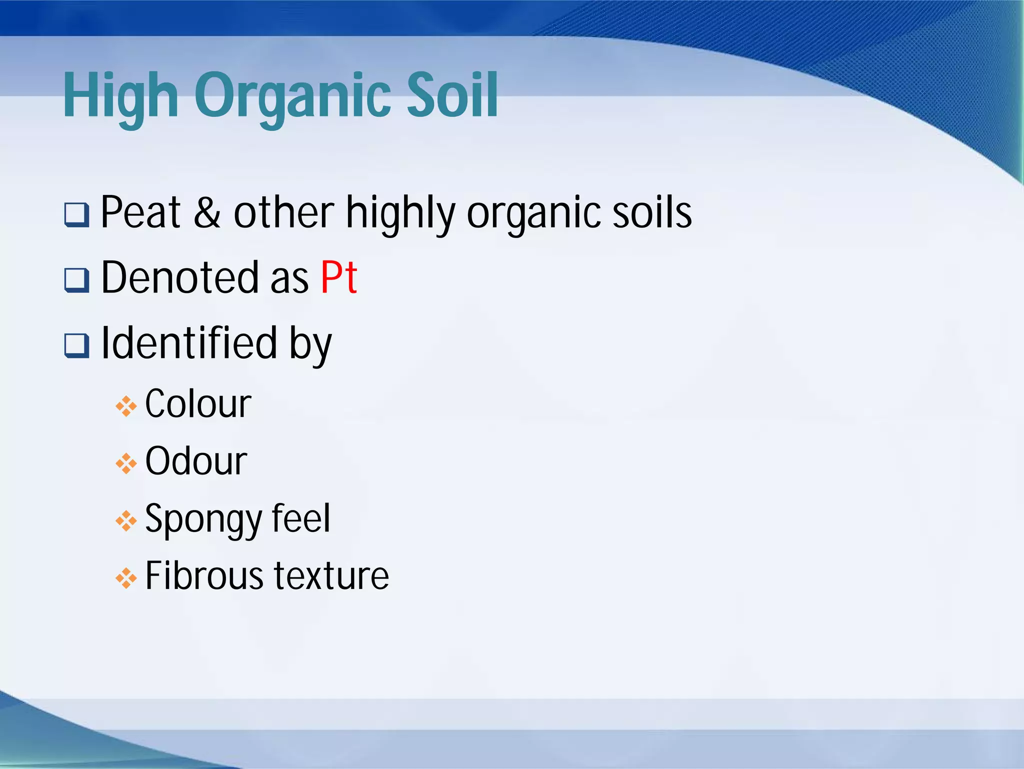 High Organic Soil
 Peat & other highly organic soils
 Denoted as Pt
 Identified by
 Colour
 Odour
 Spongy feel
 Fibrous texture
 