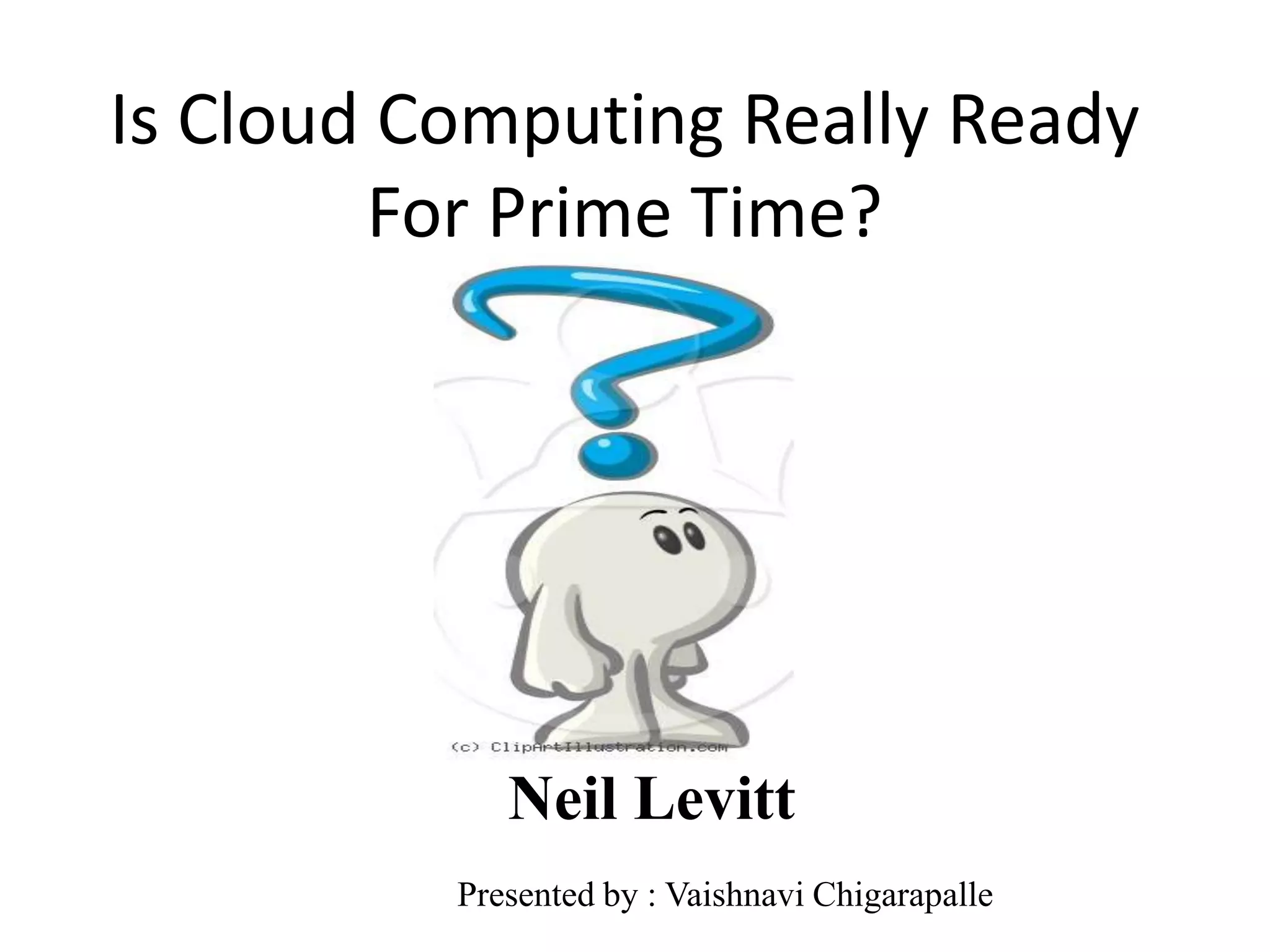 Is Cloud Computing Really Ready
        For Prime Time?




             Neil Levitt
          Presented by : Vaishnavi Chigarapalle
 