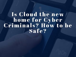 Is Cloud the new
home for Cyber
Criminals? How to be
Safe?
 