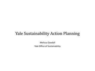 Melissa Goodall
Yale Office of Sustainability
Yale Sustainability Action Planning
Melissa Goodall
Yale Office of Sustainability
 
