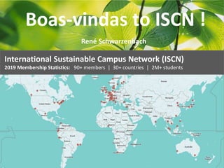 International Sustainable Campus Network (ISCN)
2019 Membership Statistics: 90+ members | 30+ countries | 2M+ students
Boas-vindas to ISCN !
René Schwarzenbach
 