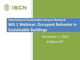 December 1, 2014 
4:00pm EST 
International Sustainable Campus Network WG 1 Webinar: Occupant Behavior in Sustainable Buildings  