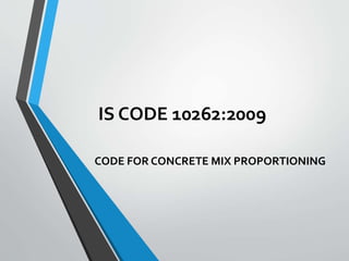 IS CODE 10262:2009
CODE FOR CONCRETE MIX PROPORTIONING