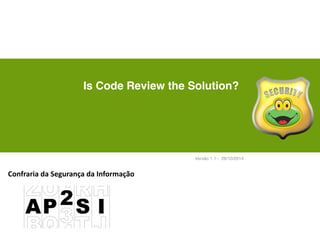 Is Code Review the Solution? 
Versão 1.1 - 28/10/2014 
Confraria 
da 
Segurança 
da 
Informação 
 