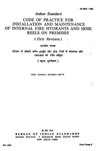 .-s
. .)
IS 8844 : 1989
Indian Standard
CODE OF PRACTICE FOR
INSTALLATION AND MAINTENANCE
OF INTERNAL FIRE HYDRANTS AND HOSE
REELS ON PREMISES
W
( First Revision)
UDC 614’843’1 : 614’843’6 : 006’76
@ BIS 1990
BUREAU OF INDIAN STANDARDS
MANAK BHAVAN, 9 BAHADUR SHAH iAFAR MARG
NEW DELHI 110002
May 1990 Price Gromp 8
( Reaffirmed 2000 )
 