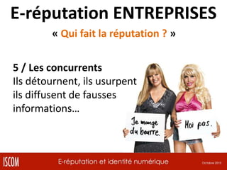 E-réputation ENTREPRISES
« Qui fait la réputation ? »
5 / Les concurrents
Ils détournent, ils usurpent
ils diffusent de fausses
informations…

 