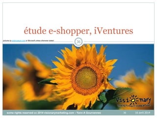 pictures by antimuseum.com or Microsoft unless otherwise stated
36
36
étude e-shopper, iVentures
16 avril 2014some rights reserved cc 2014 visionarymarketing.com - Yann A Gourvennec
 