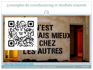 50
3 exemples de crowdsourcing et résultats concrets
16 avril 2014
50
http://wp.me/p3XOzT-3ow
some rights reserved cc 2014 visionarymarketing.com - Yann A Gourvennec
 