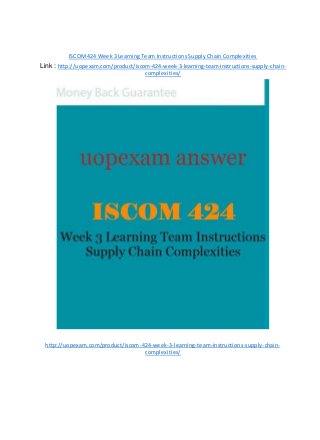 ISCOM424 Week 3 Learning Team Instructions Supply Chain Complexities
Link : http://uopexam.com/product/iscom-424-week-3-learning-team-instructions-supply-chain-
complexities/
http://uopexam.com/product/iscom-424-week-3-learning-team-instructions-supply-chain-
complexities/
 