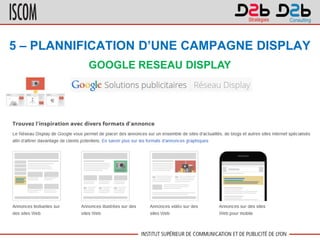 5 – PLANNIFICATION D’UNE CAMPAGNE DISPLAY
GOOGLE RESEAU DISPLAY
 