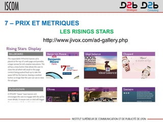7 – PRIX ET METRIQUES
LES RISINGS STARS
http://www.jivox.com/ad-gallery.php
 