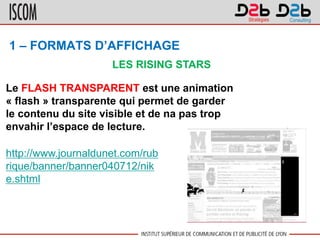 1 – FORMATS D’AFFICHAGE
Le FLASH TRANSPARENT est une animation
« flash » transparente qui permet de garder
le contenu du s...