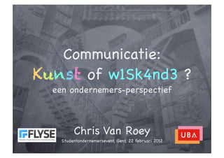 Communicatie:
Kunst of w1Sk4nd3 ?
  een ondernemers-perspectief



         Chris Van Roey
    Studentondernemersevent, Gent, 22 februari 2012
 