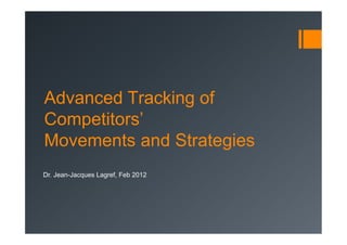 Advanced Tracking of
Competitors’
Movements and Strategies
Dr. Jean-Jacques Lagref, Feb 2012
 