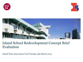 Island School Redevelopment Concept Brief
Evaluation
Island Time Innovation Unit Tuesday 5th March 2013
 