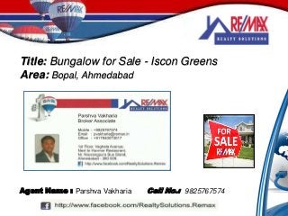 Title: Bungalow for Sale - Iscon Greens
Area: Bopal, Ahmedabad
Cell No.: 9825767574Agent Name : Parshva Vakharia
 