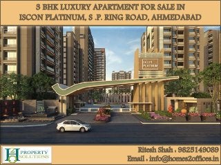 3 BHK LUXURY APARTMENT FOR SALE IN
ISCON PLATINUM, S .P. RING ROAD, AHMEDABAD
Ritesh Shah : 9825149089
Email : info@homes2offices.in
 