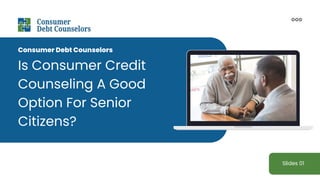Is Consumer Credit
Counseling A Good
Option For Senior
Citizens?
Slides 01
Consumer Debt Counselors
 
