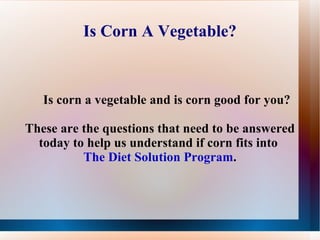 Is Corn A Vegetable? ,[object Object],These are the questions that need to be answered today to help us understand if corn fits into  The Diet Solution Program . 