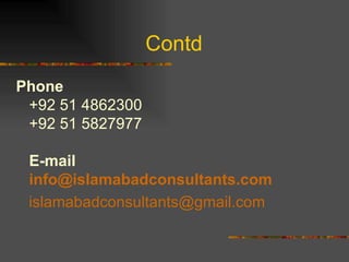 Contd  Phone +92 51 4862300 +92 51 5827977  E-mail info@ islamabadconsultants .com [email_address]   