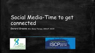 Social Media-Time to get
connected
Gerard Greene MSc Manip Therapy, MMACP, MCSP,
 