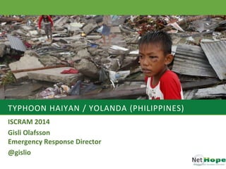 TYPHOON HAIYAN / YOLANDA (PHILIPPINES)
ISCRAM 2014
Gisli Olafsson
Emergency Response Director
@gislio
 