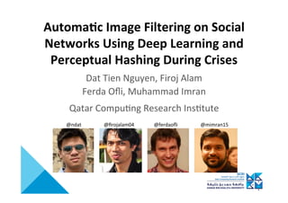 Automa'c	Image	Filtering	on	Social	
Networks	Using	Deep	Learning	and	
Perceptual	Hashing	During	Crises	
Dat	Tien	Nguyen,	F...