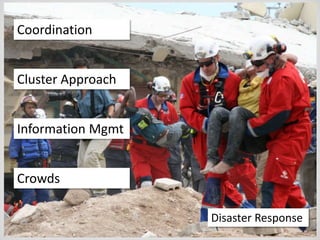 Coordination<br />Cluster Approach<br />Information Mgmt<br />Crowds<br />Disaster Response<br />