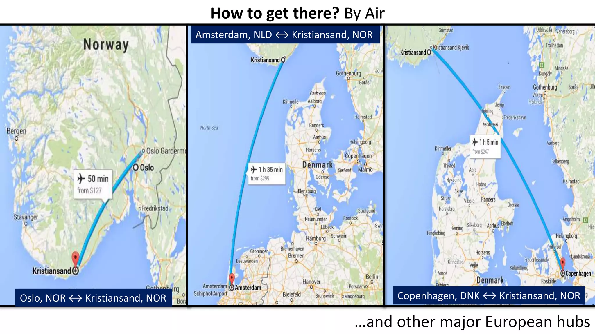 How to get there? By Air
Oslo, NOR ↔ Kristiansand, NOR
Amsterdam, NLD ↔ Kristiansand, NOR
Copenhagen, DNK ↔ Kristiansand, NOR
…and other major European hubs
 