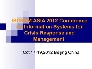 ISCRAM ASIA 2012 Conference
  on Information Systems for
     Crisis Response and
         Management

    Oct.17-19,2012 Beijing China
 